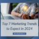Top 7 Top 7 Marketing Trends to Expect in 2024