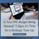 Is Your PPC Budget Being Wasted 5 Signs It’s Time for a Strategic Tune-Up