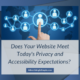 Does Your Website Meet Today's Privacy and Accessibility Expectations